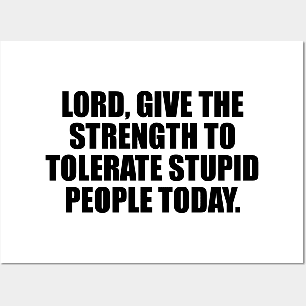 Lord, give the strength to tolerate stupid people today Wall Art by CRE4T1V1TY